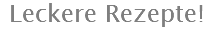 Leckere Rezepte!